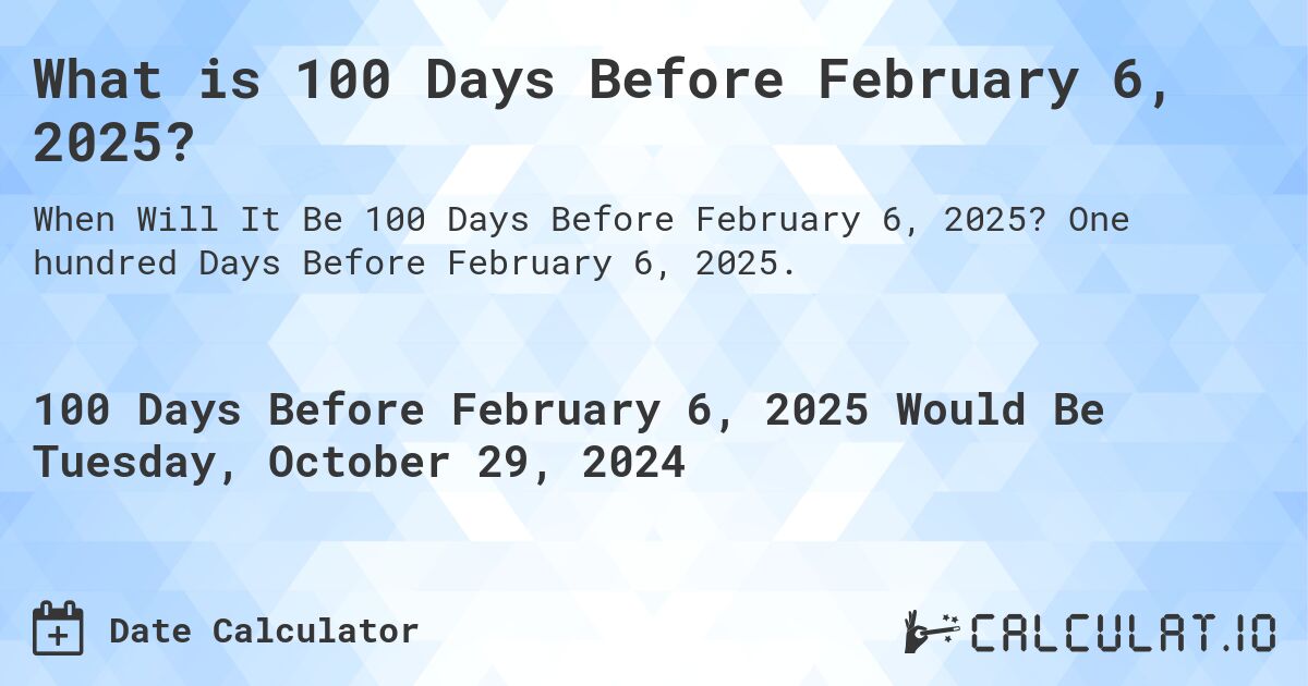 What is 100 Days Before February 6, 2025?. One hundred Days Before February 6, 2025.