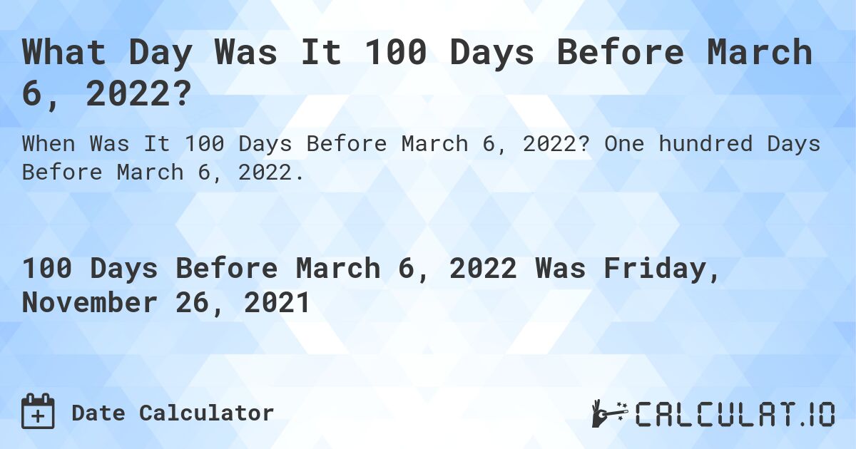 What Day Was It 100 Days Before March 6, 2022?. One hundred Days Before March 6, 2022.