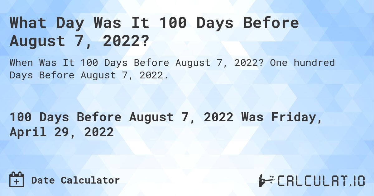 What Day Was It 100 Days Before August 7, 2022?. One hundred Days Before August 7, 2022.