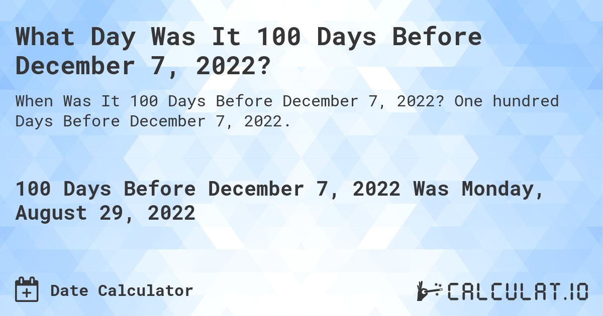 What Day Was It 100 Days Before December 7, 2022?. One hundred Days Before December 7, 2022.
