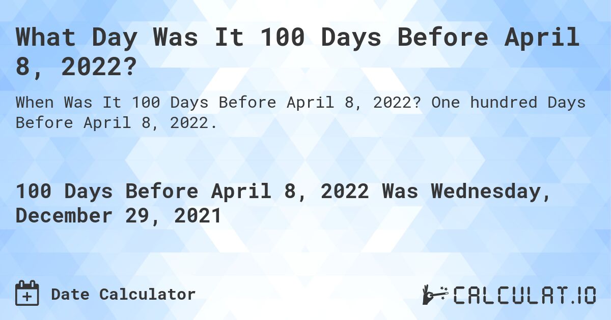What Day Was It 100 Days Before April 8, 2022?. One hundred Days Before April 8, 2022.