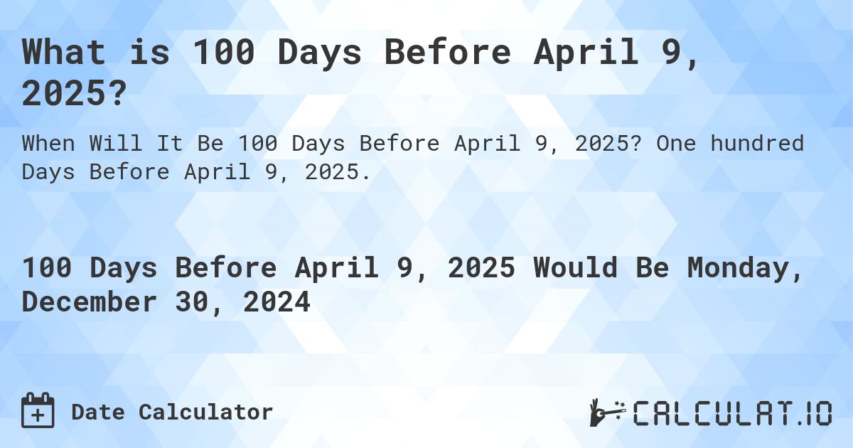 What is 100 Days Before April 9, 2025?. One hundred Days Before April 9, 2025.