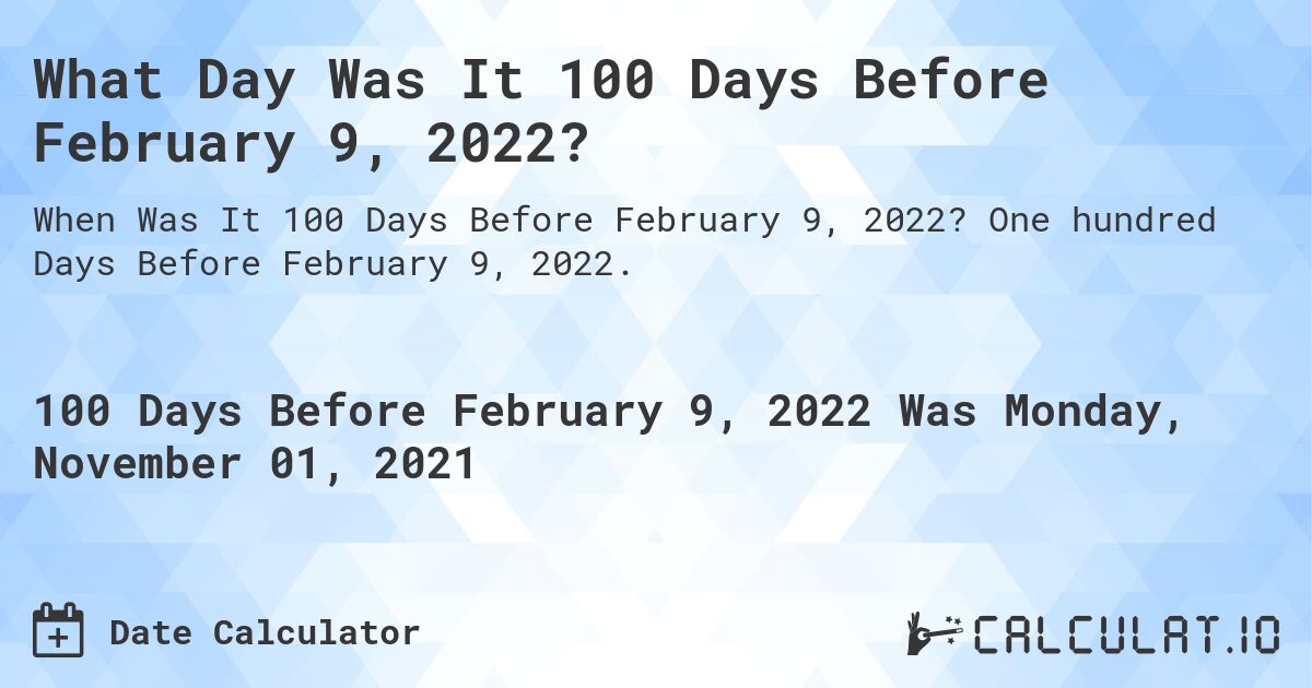 What Day Was It 100 Days Before February 9, 2022?. One hundred Days Before February 9, 2022.