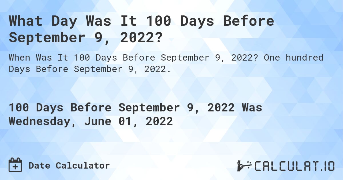 What Day Was It 100 Days Before September 9, 2022?. One hundred Days Before September 9, 2022.