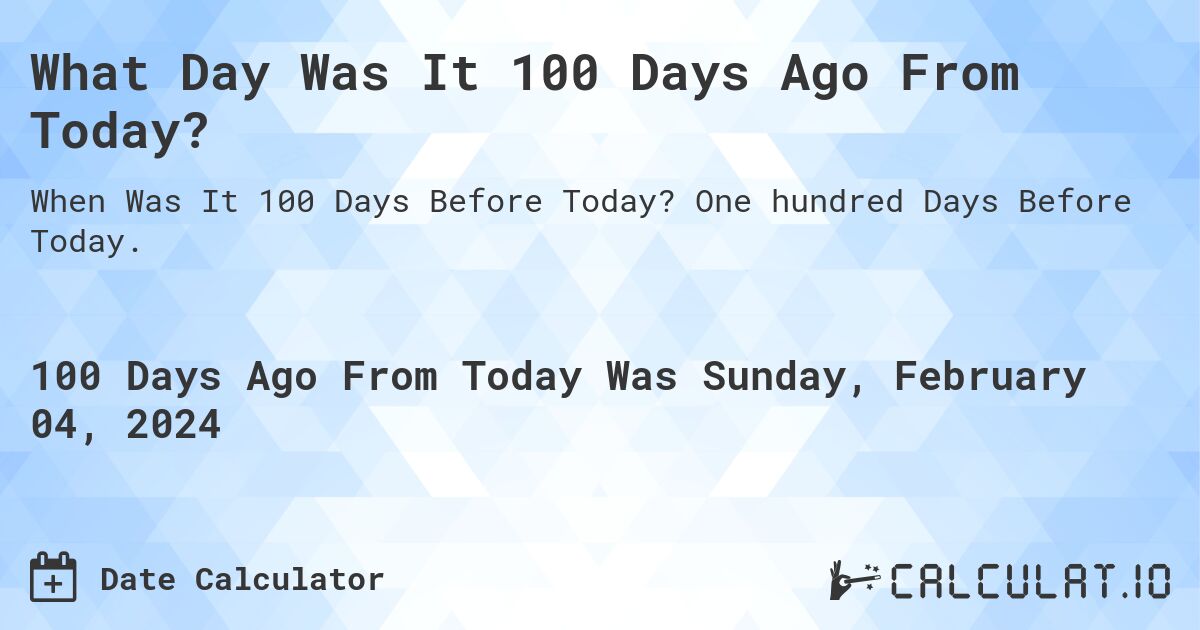 What Day Was It 100 Days Ago From Today?. One hundred Days Before Today.