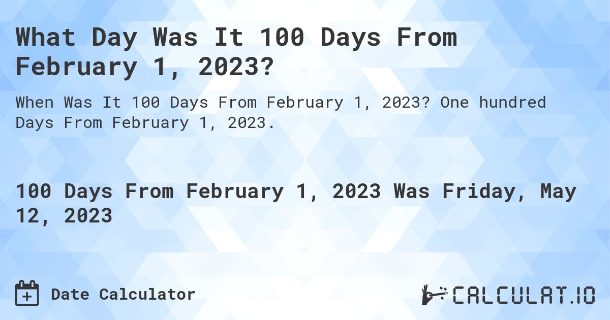 What Day Was It 100 Days From February 1, 2023?. One hundred Days From February 1, 2023.
