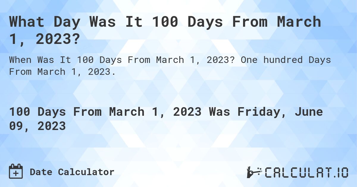 What Day Was It 100 Days From March 1, 2023?. One hundred Days From March 1, 2023.