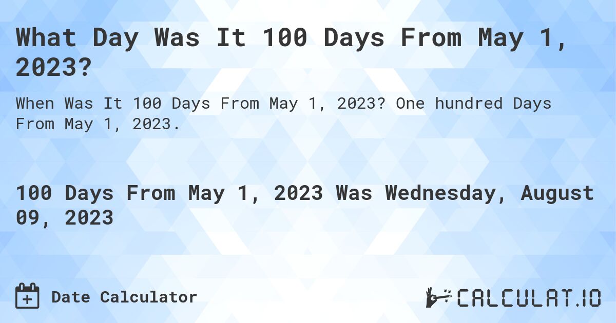 What Day Was It 100 Days From May 1, 2023?. One hundred Days From May 1, 2023.