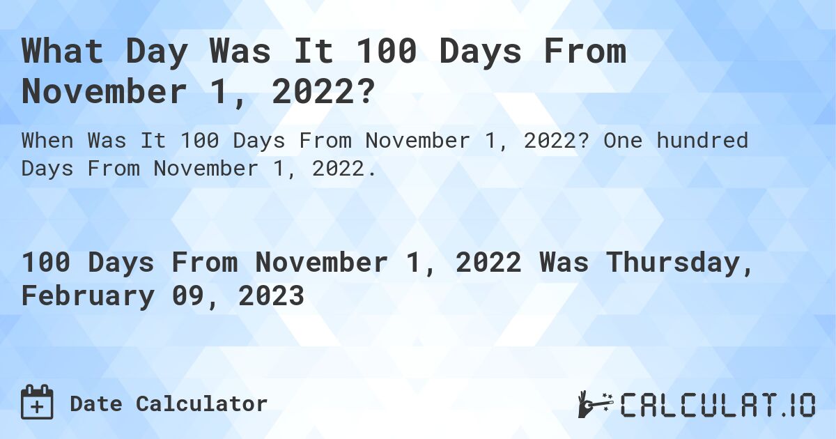What Day Was It 100 Days From November 1, 2022?. One hundred Days From November 1, 2022.