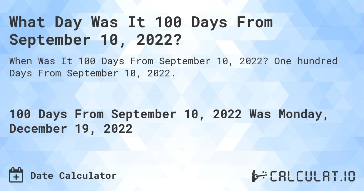 What Day Was It 100 Days From September 10, 2022?. One hundred Days From September 10, 2022.