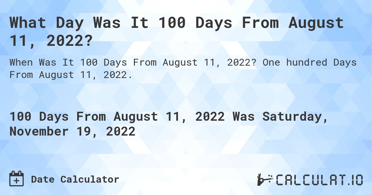 What Day Was It 100 Days From August 11, 2022?. One hundred Days From August 11, 2022.