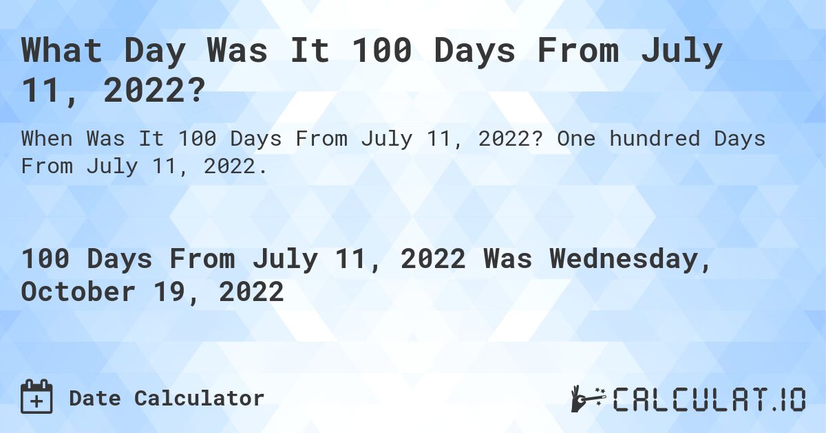 What Day Was It 100 Days From July 11, 2022?. One hundred Days From July 11, 2022.
