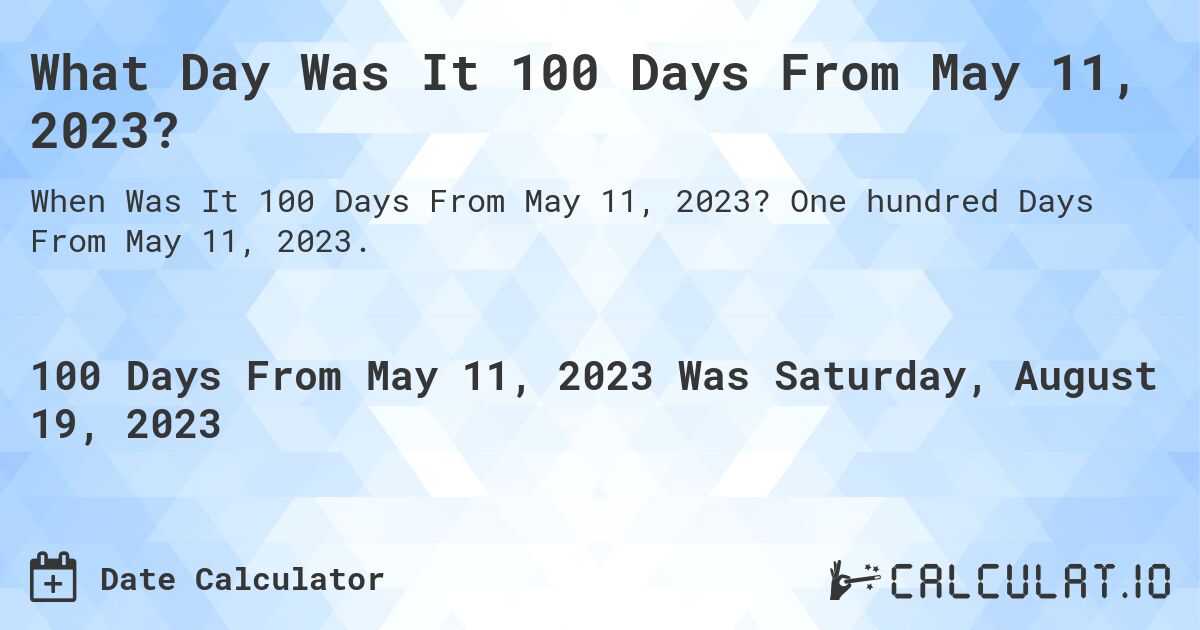 What Day Was It 100 Days From May 11, 2023?. One hundred Days From May 11, 2023.