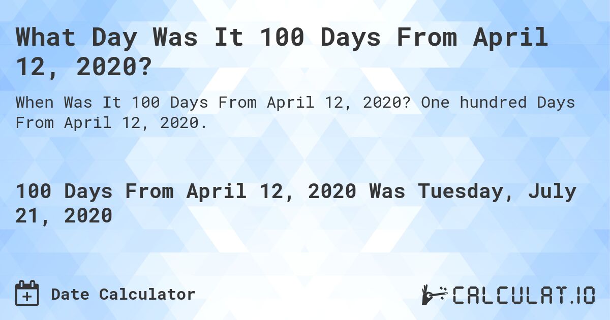 What Day Was It 100 Days From April 12, 2020?. One hundred Days From April 12, 2020.