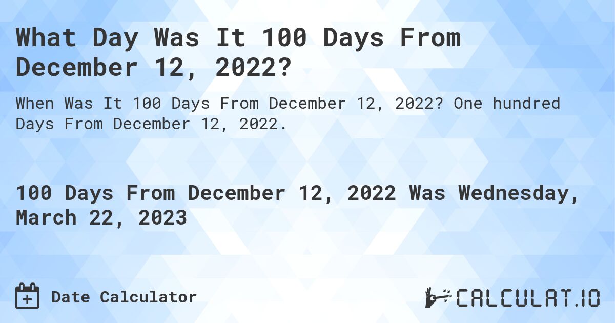 What Day Was It 100 Days From December 12, 2022?. One hundred Days From December 12, 2022.
