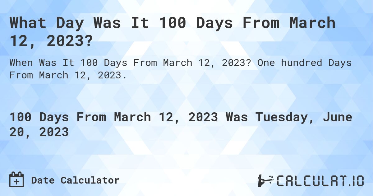 What Day Was It 100 Days From March 12, 2023?. One hundred Days From March 12, 2023.