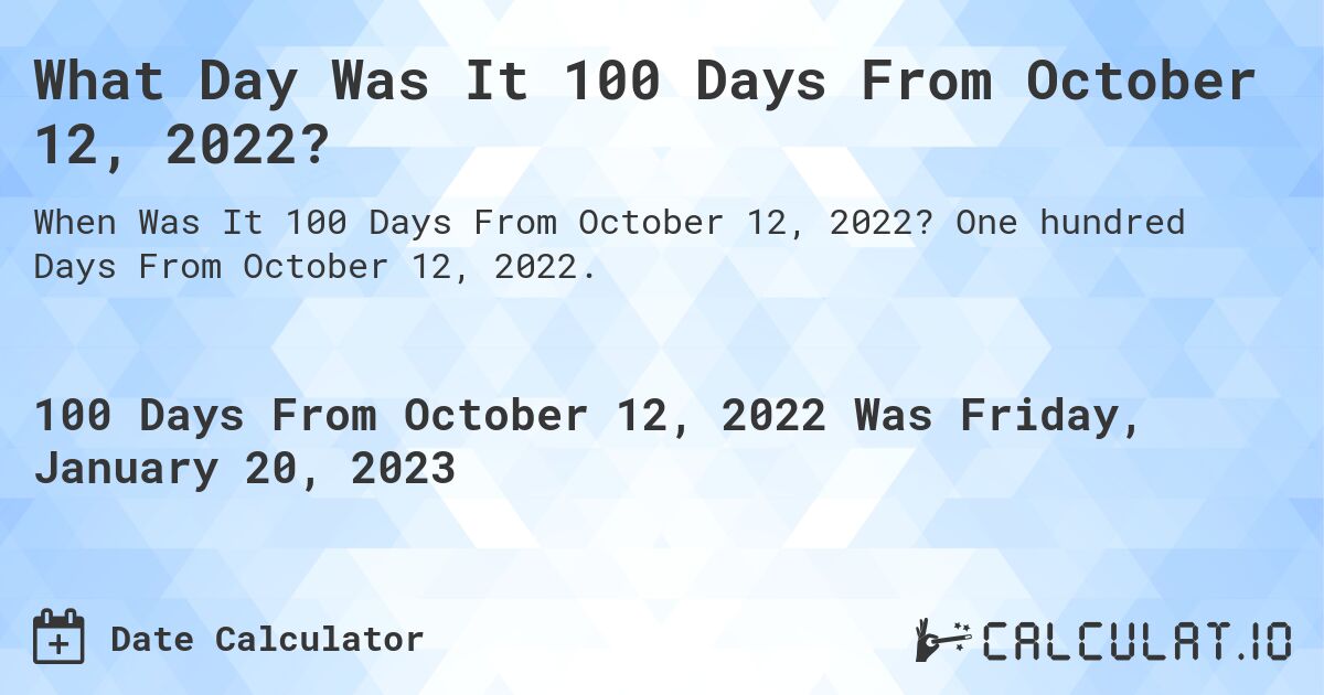 What Day Was It 100 Days From October 12, 2022?. One hundred Days From October 12, 2022.