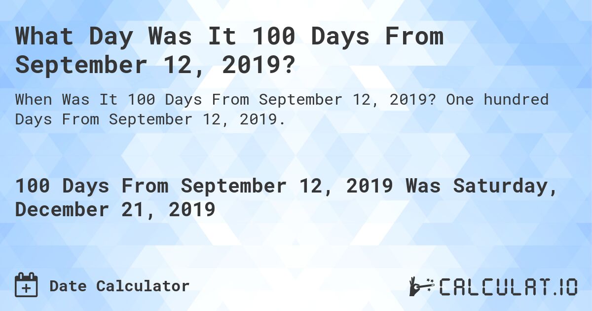 What Day Was It 100 Days From September 12, 2019?. One hundred Days From September 12, 2019.