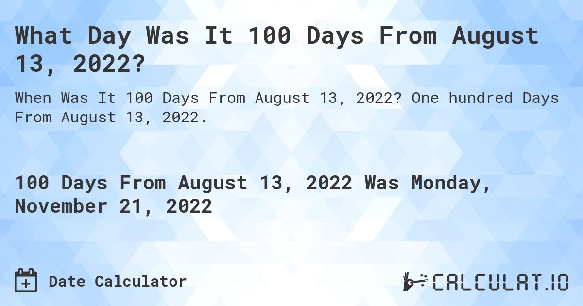 what-date-will-it-be-100-days-from-august-13-2022-calculatio