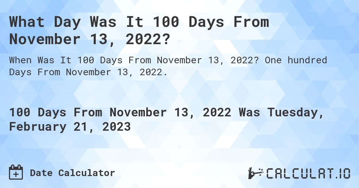 What Day Was It 100 Days From November 13, 2022?. One hundred Days From November 13, 2022.