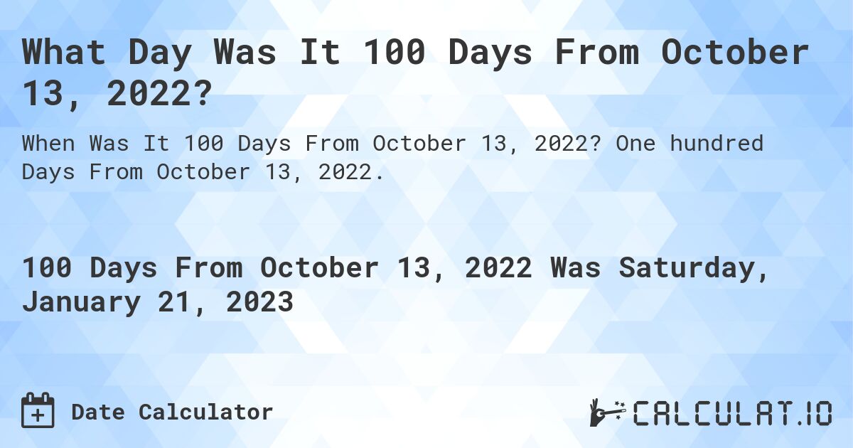 What Day Was It 100 Days From October 13, 2022?. One hundred Days From October 13, 2022.