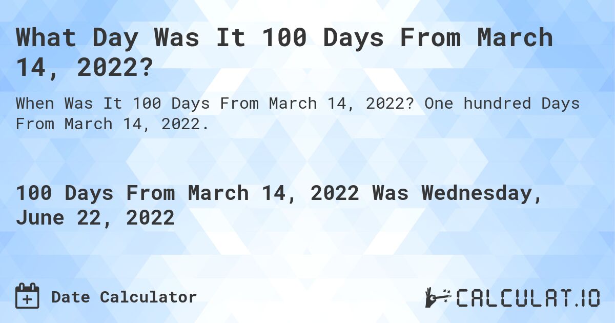 What Day Was It 100 Days From March 14, 2022?. One hundred Days From March 14, 2022.
