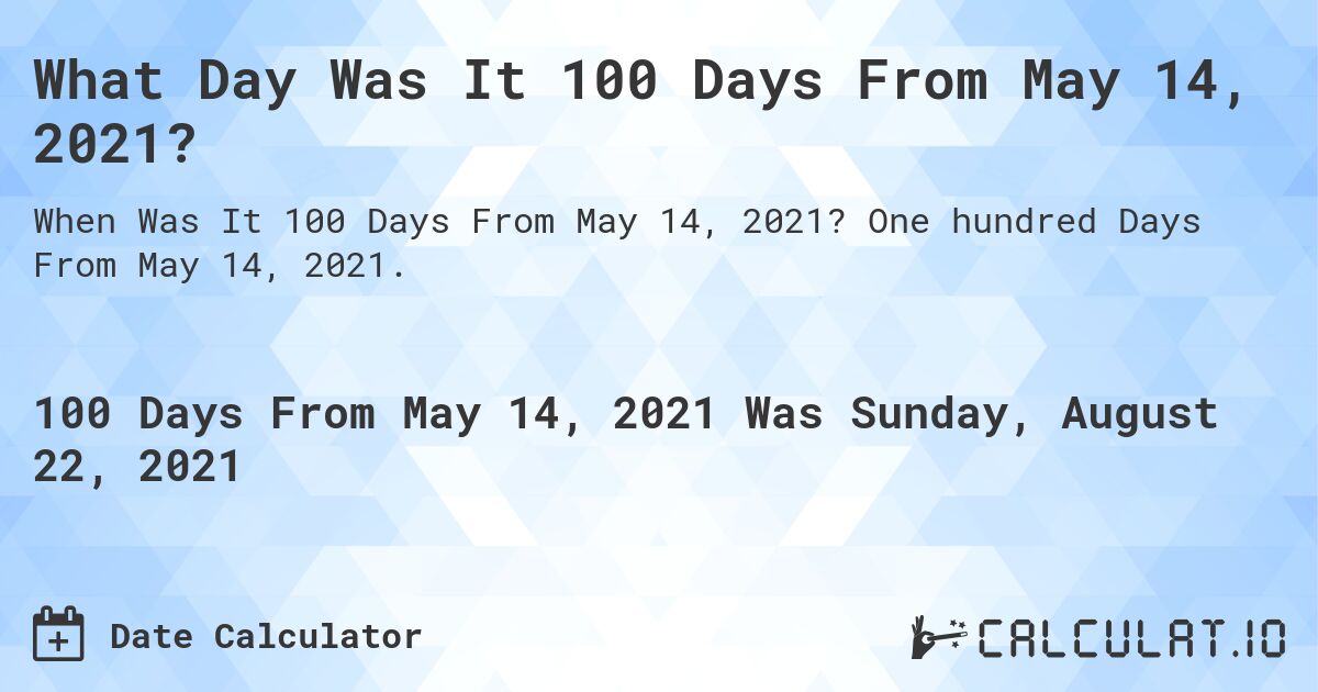 What Day Was It 100 Days From May 14, 2021?. One hundred Days From May 14, 2021.