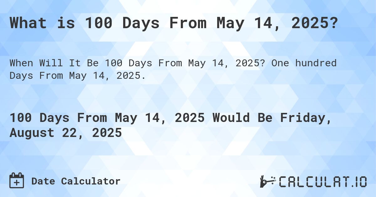 What is 100 Days From May 14, 2025?. One hundred Days From May 14, 2025.