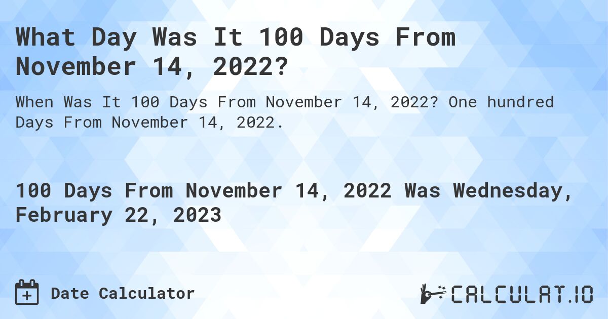 What Day Was It 100 Days From November 14, 2022?. One hundred Days From November 14, 2022.