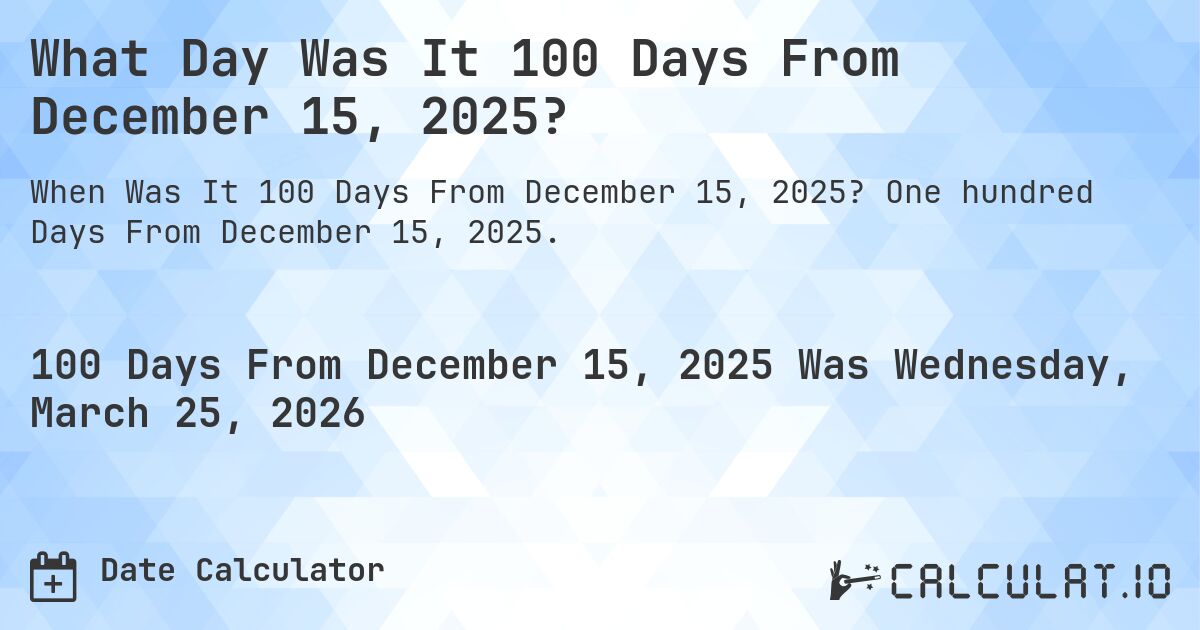 What Day Was It 100 Days From December 15, 2025?. One hundred Days From December 15, 2025.