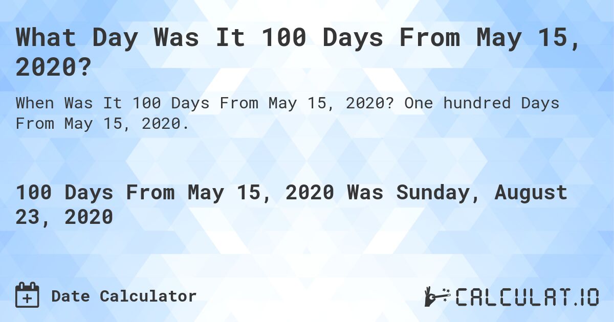 What Day Was It 100 Days From May 15, 2020?. One hundred Days From May 15, 2020.