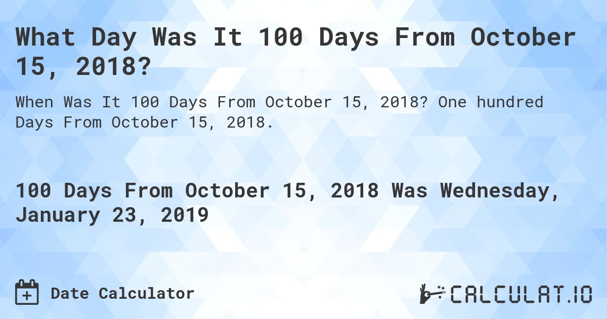 What Day Was It 100 Days From October 15, 2018?. One hundred Days From October 15, 2018.