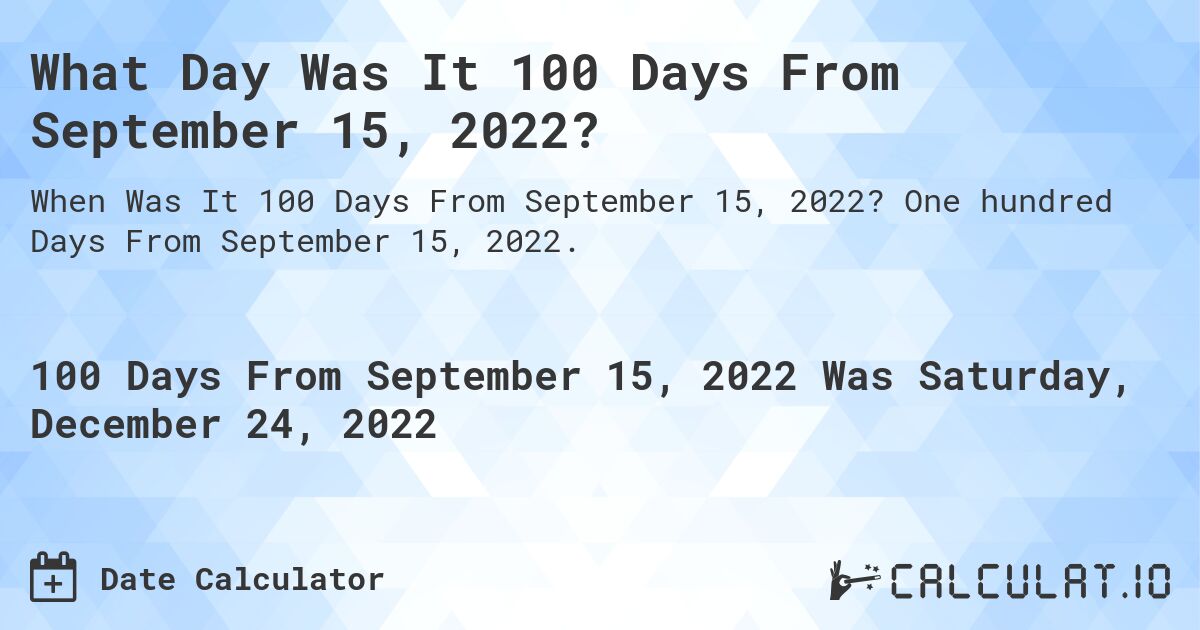 What Day Was It 100 Days From September 15, 2022?. One hundred Days From September 15, 2022.