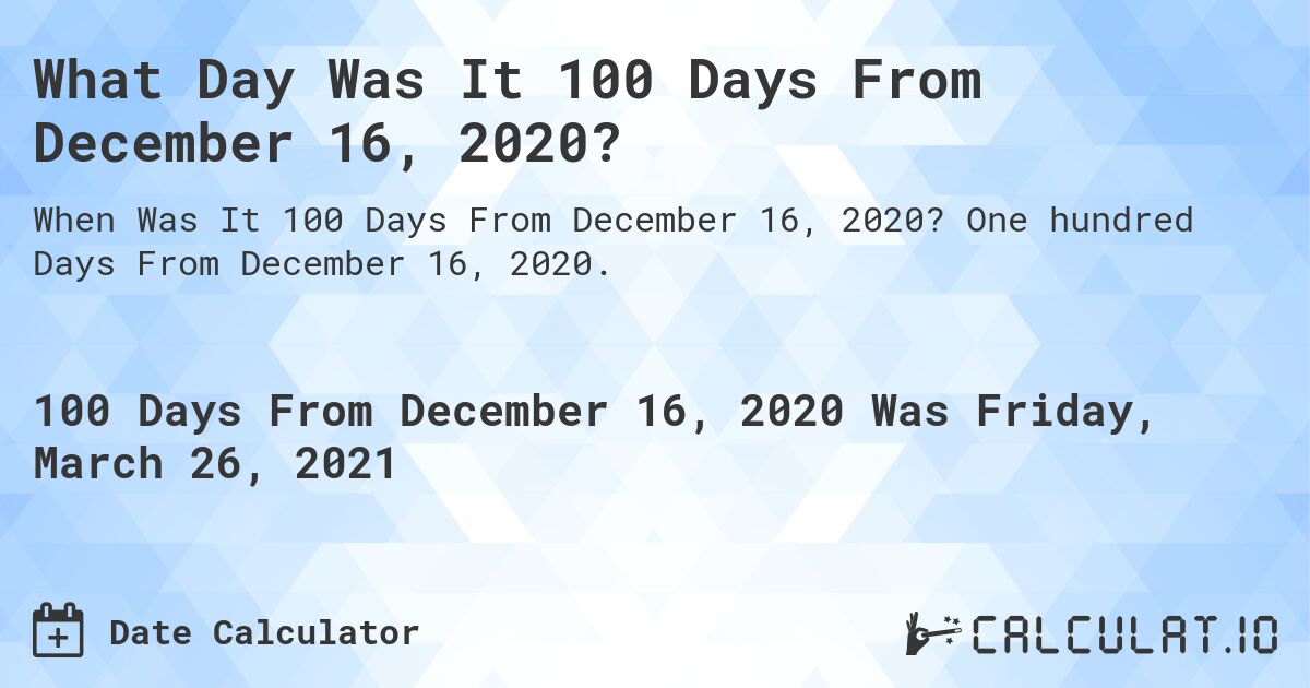 What Day Was It 100 Days From December 16, 2020?. One hundred Days From December 16, 2020.