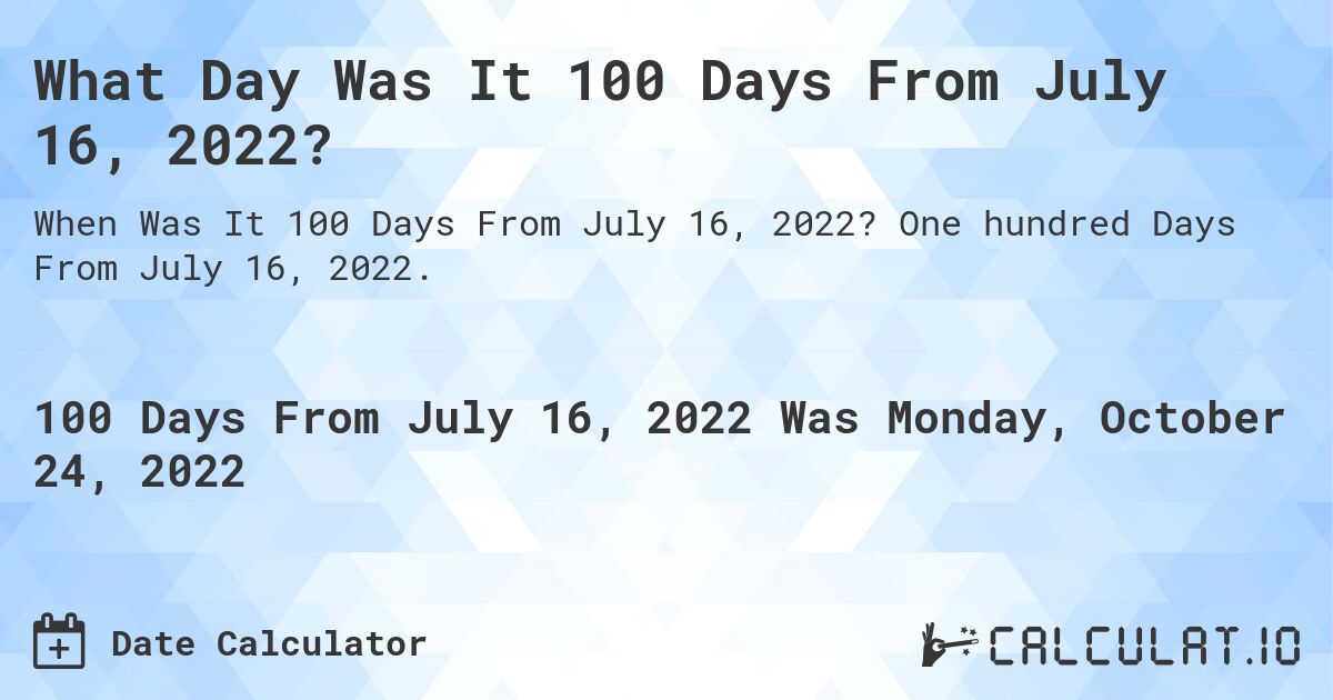 What Day Was It 100 Days From July 16, 2022?. One hundred Days From July 16, 2022.