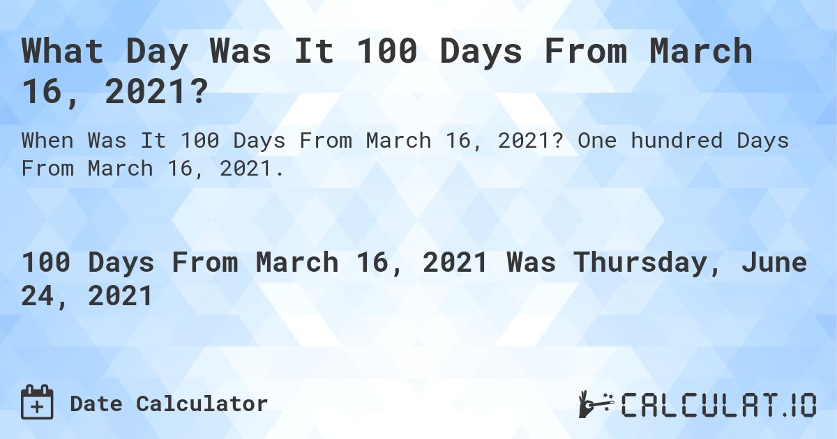 What Day Was It 100 Days From March 16, 2021?. One hundred Days From March 16, 2021.
