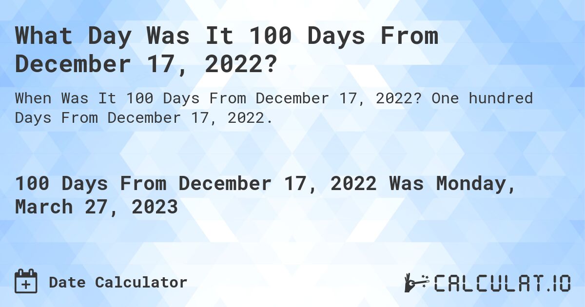 What Day Was It 100 Days From December 17, 2022?. One hundred Days From December 17, 2022.