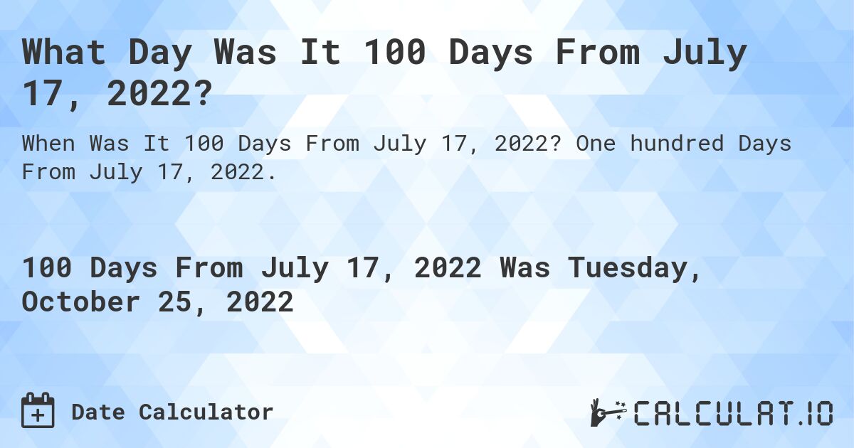 What Day Was It 100 Days From July 17, 2022?. One hundred Days From July 17, 2022.