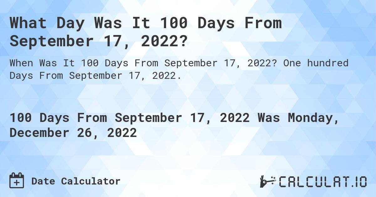 What Day Was It 100 Days From September 17, 2022?. One hundred Days From September 17, 2022.