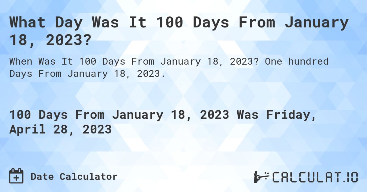 What Day Was It 100 Days From January 18, 2023?. One hundred Days From January 18, 2023.