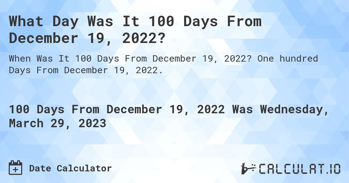 What Day Was It 100 Days From December 19, 2022?. One hundred Days From December 19, 2022.