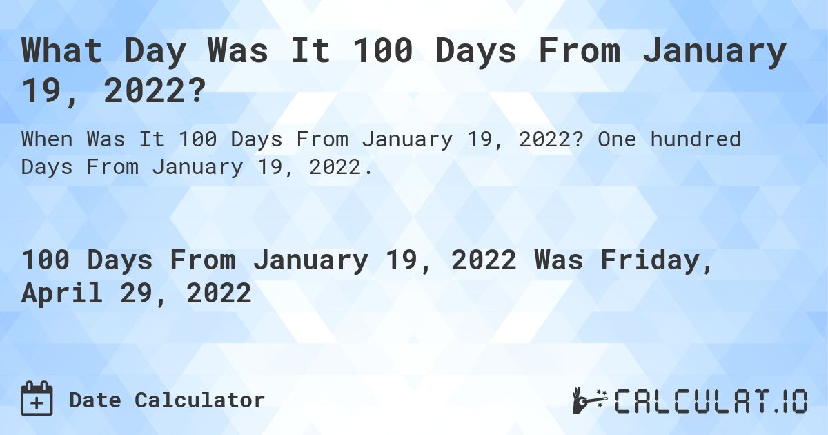 What Day Was It 100 Days From January 19, 2022?. One hundred Days From January 19, 2022.
