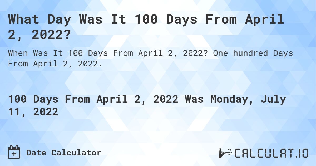What Day Was It 100 Days From April 2, 2022?. One hundred Days From April 2, 2022.