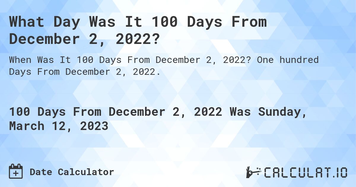 What Day Was It 100 Days From December 2, 2022?. One hundred Days From December 2, 2022.