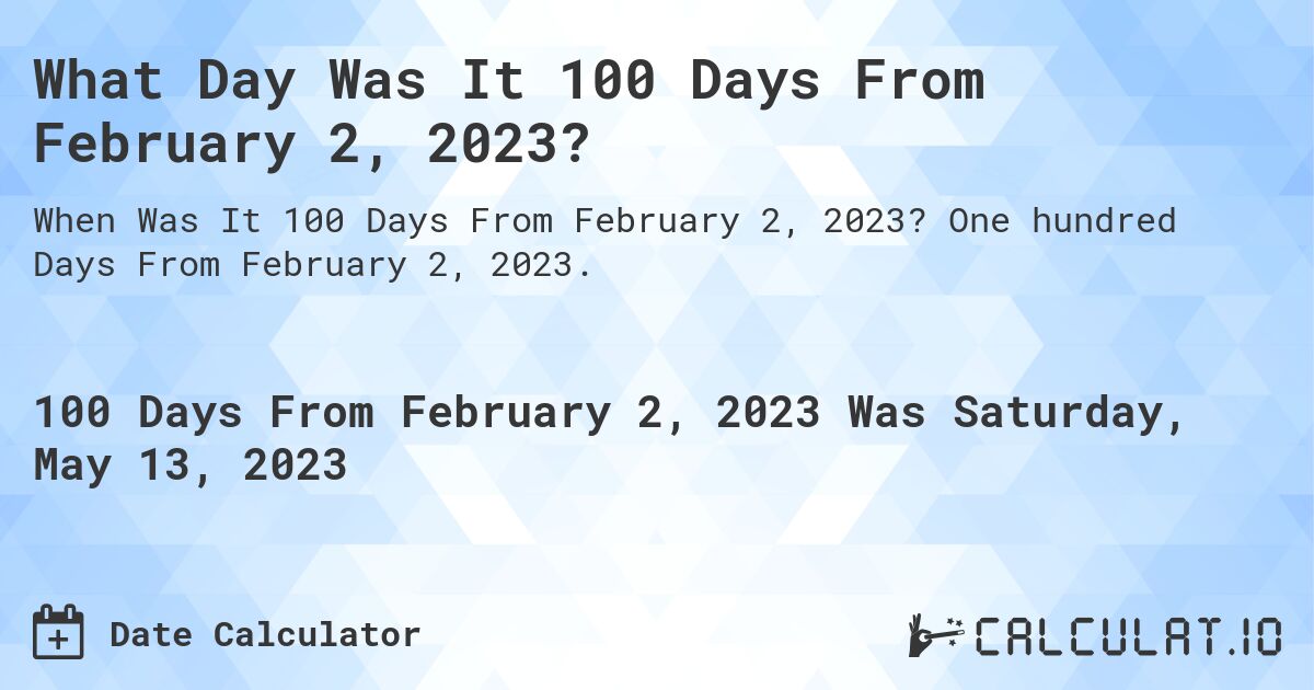 What Day Was It 100 Days From February 2, 2023?. One hundred Days From February 2, 2023.
