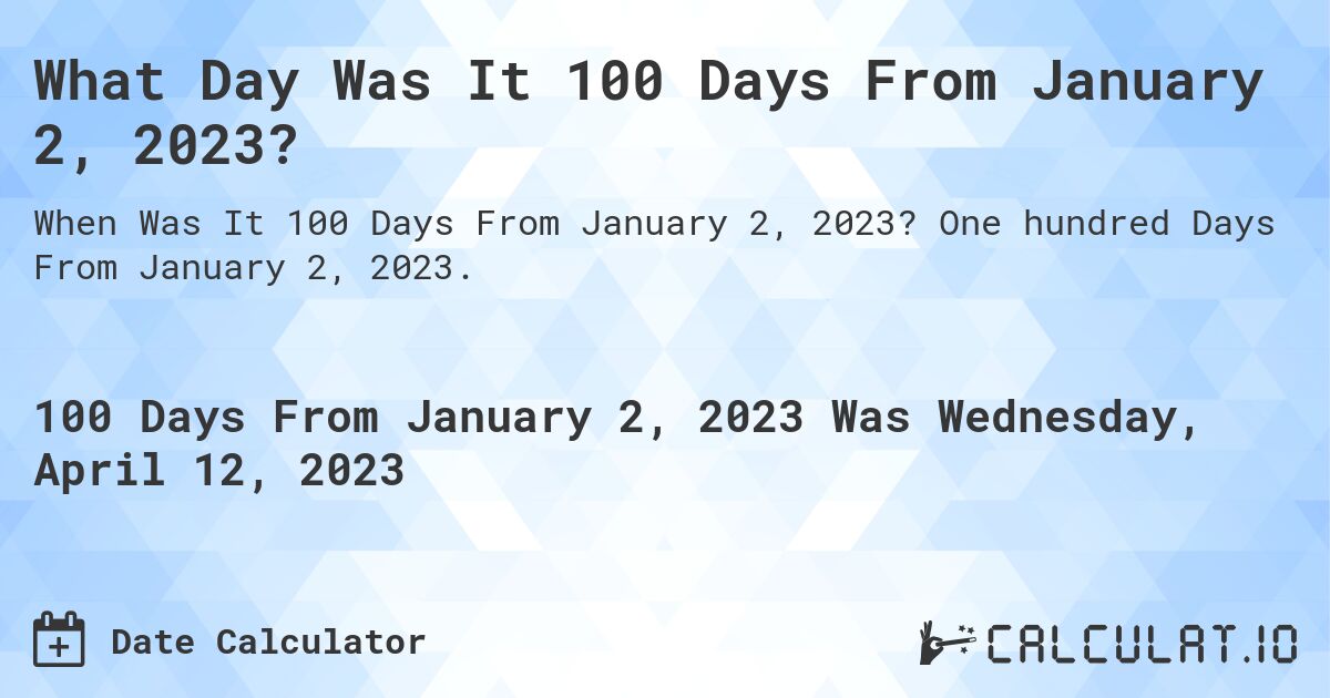 What Day Was It 100 Days From January 2, 2023?. One hundred Days From January 2, 2023.