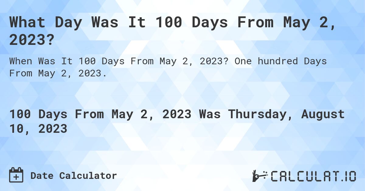 What Day Was It 100 Days From May 2, 2023?. One hundred Days From May 2, 2023.