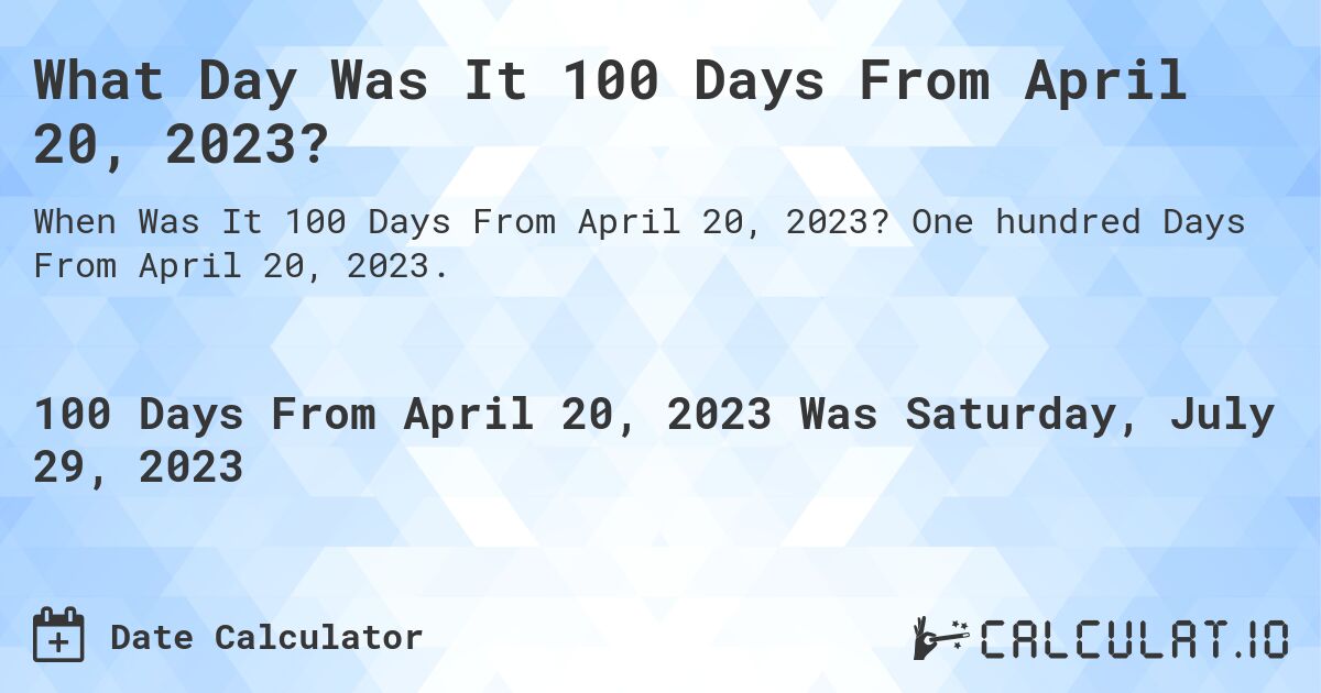 What Day Was It 100 Days From April 20, 2023?. One hundred Days From April 20, 2023.