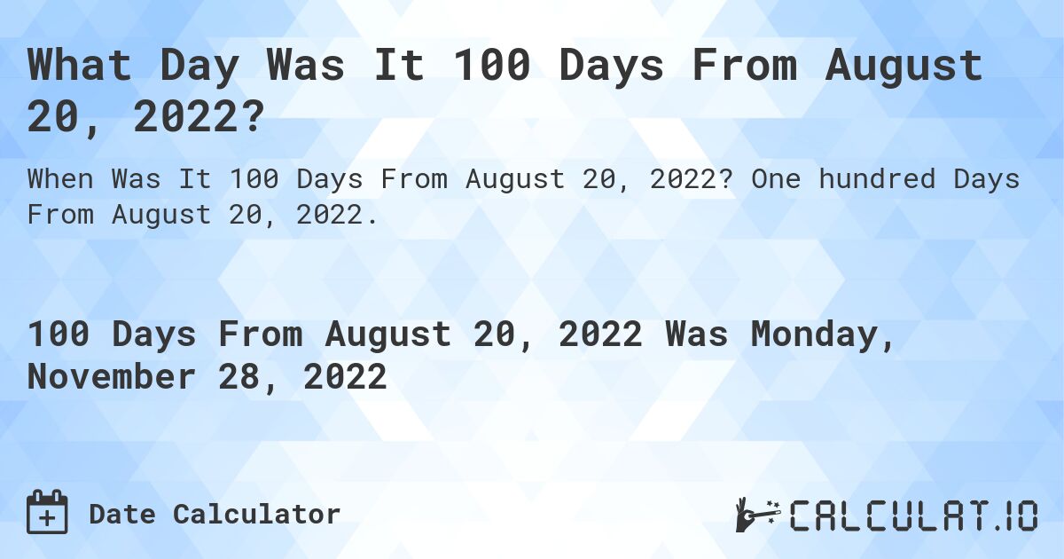 What Day Was It 100 Days From August 20, 2022?. One hundred Days From August 20, 2022.