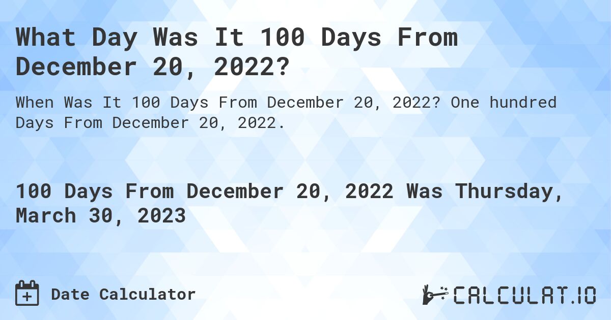 What Day Was It 100 Days From December 20, 2022?. One hundred Days From December 20, 2022.